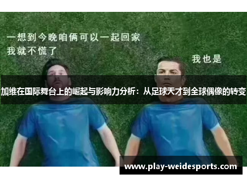 加维在国际舞台上的崛起与影响力分析：从足球天才到全球偶像的转变