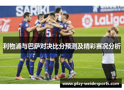 利物浦与巴萨对决比分预测及精彩赛况分析