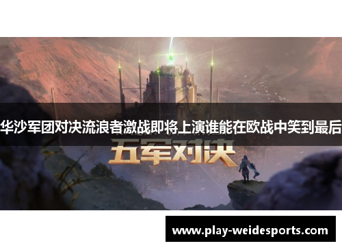 华沙军团对决流浪者激战即将上演谁能在欧战中笑到最后