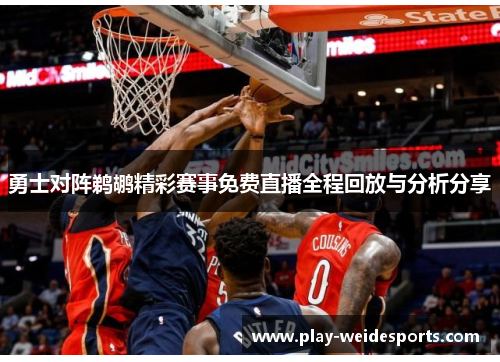 勇士对阵鹈鹕精彩赛事免费直播全程回放与分析分享