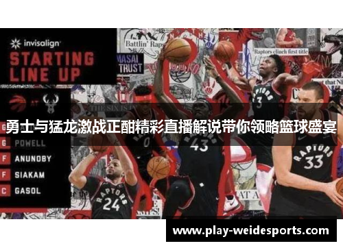 勇士与猛龙激战正酣精彩直播解说带你领略篮球盛宴