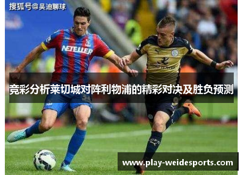 竞彩分析莱切城对阵利物浦的精彩对决及胜负预测