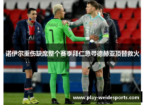 诺伊尔重伤缺席整个赛季拜仁急寻德赫亚顶替救火