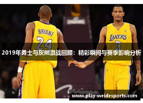 2019年勇士与灰熊激战回顾：精彩瞬间与赛季影响分析