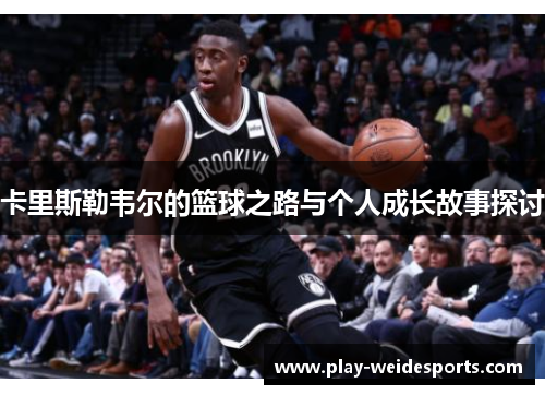 卡里斯勒韦尔的篮球之路与个人成长故事探讨