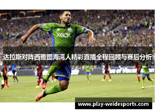 达拉斯对阵西雅图海湾人精彩直播全程回顾与赛后分析